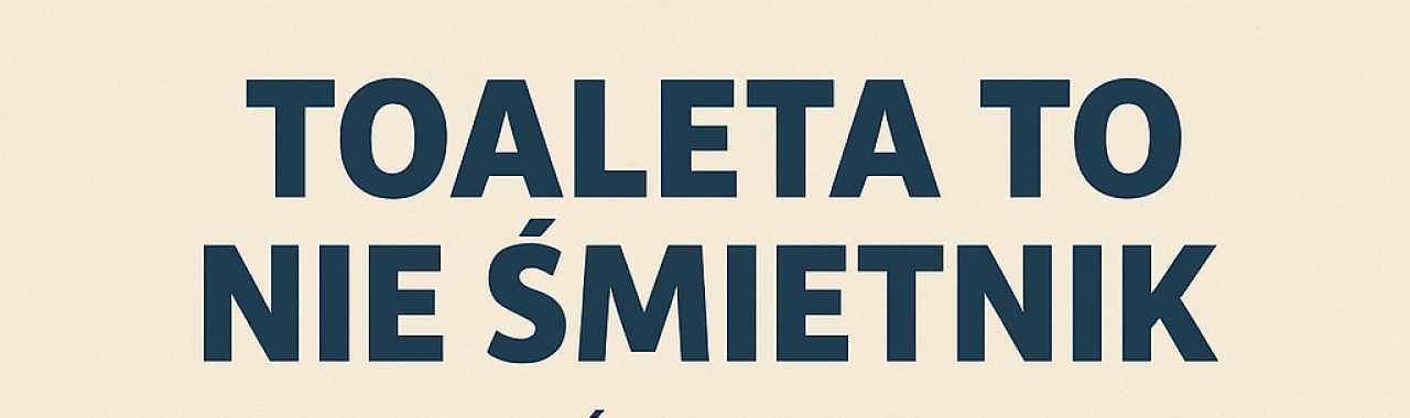Toaleta to nie śmietnik – dbajmy wspólnie o instalacje sanitarne!