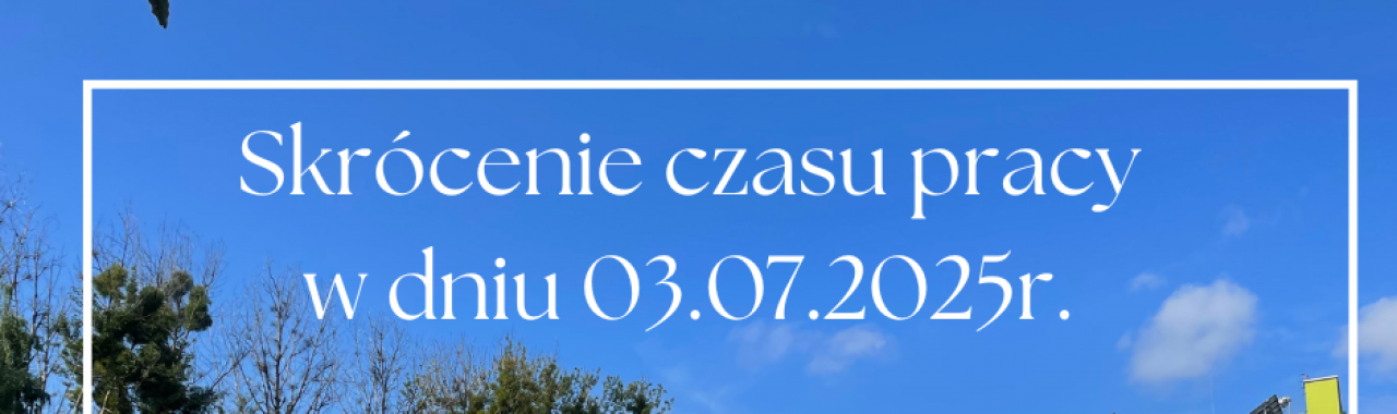 03.07.2025r. - skrócenie czasu pracy